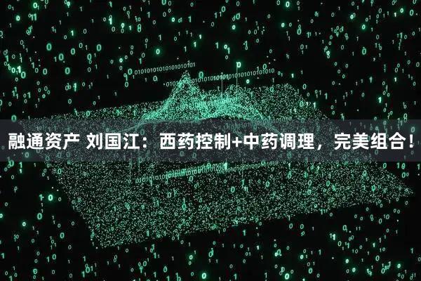 融通资产 刘国江：西药控制+中药调理，完美组合！