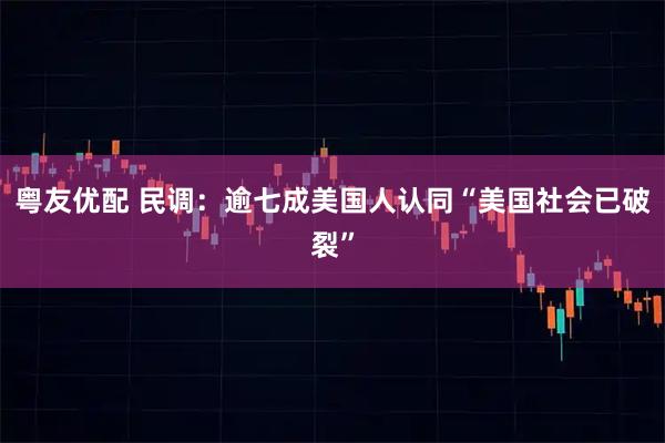 粤友优配 民调：逾七成美国人认同“美国社会已破裂”