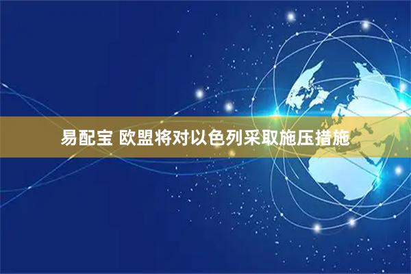 易配宝 欧盟将对以色列采取施压措施