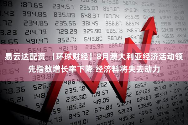 易云达配资 【环球财经】8月澳大利亚经济活动领先指数增长率下降 经济料将失去动力
