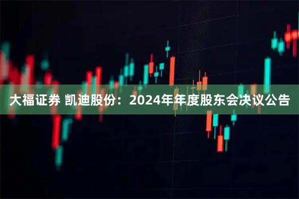 大福证券 凯迪股份：2024年年度股东会决议公告