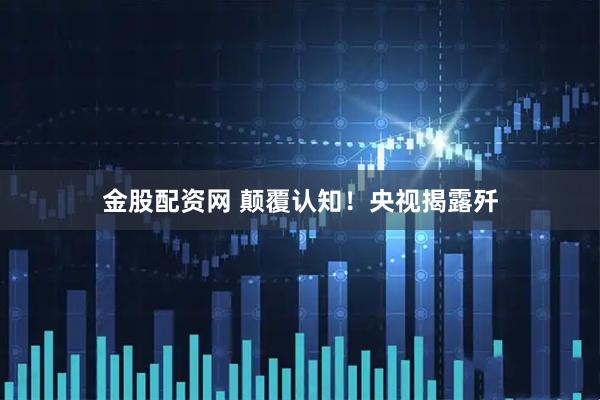 金股配资网 颠覆认知！央视揭露歼