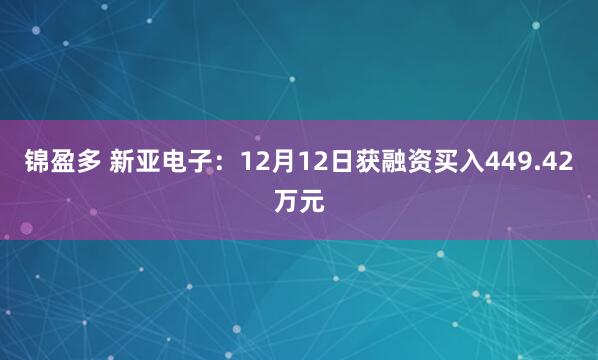锦盈多 新亚电子：12月12日获融资买入449.42万元