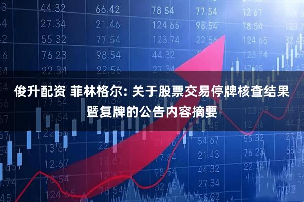 俊升配资 菲林格尔: 关于股票交易停牌核查结果暨复牌的公告内容摘要
