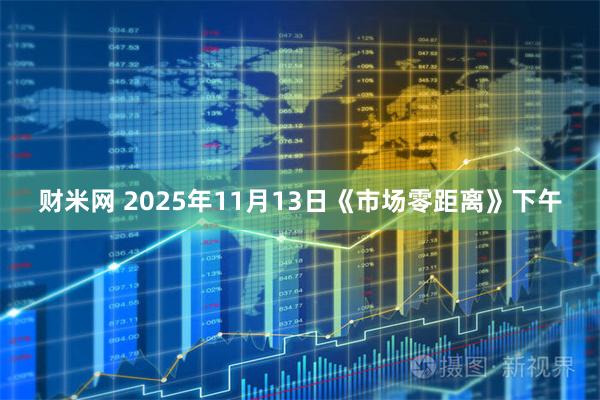 财米网 2025年11月13日《市场零距离》下午