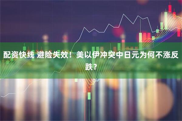 配资快线 避险失效！美以伊冲突中日元为何不涨反跌？